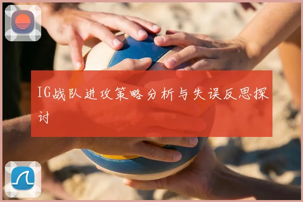 IG战队进攻策略分析与失误反思探讨