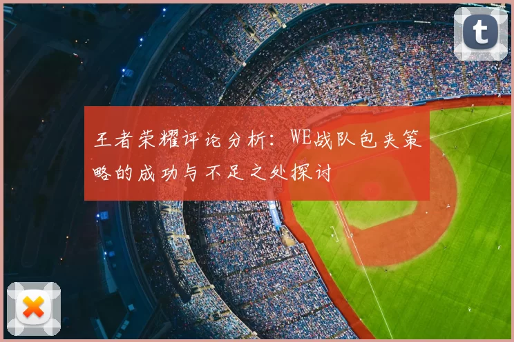 王者荣耀评论分析：WE战队包夹策略的成功与不足之处探讨