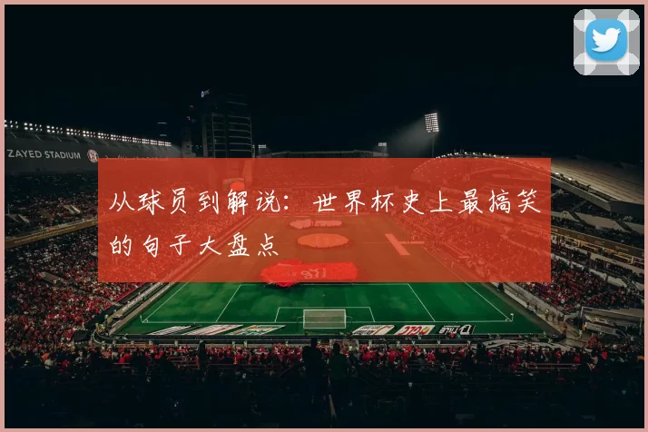 从球员到解说：世界杯史上最搞笑的句子大盘点