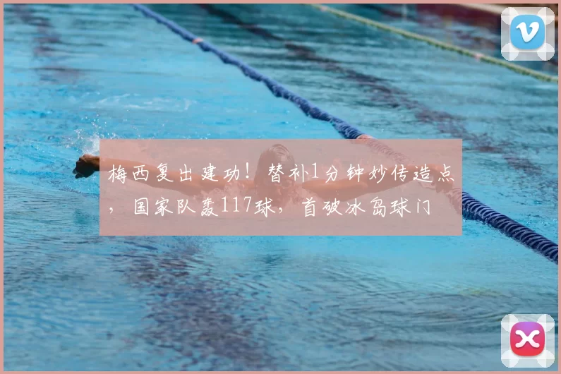 梅西复出建功!替补1分钟妙传造点,国家队轰117球,首破冰岛球门