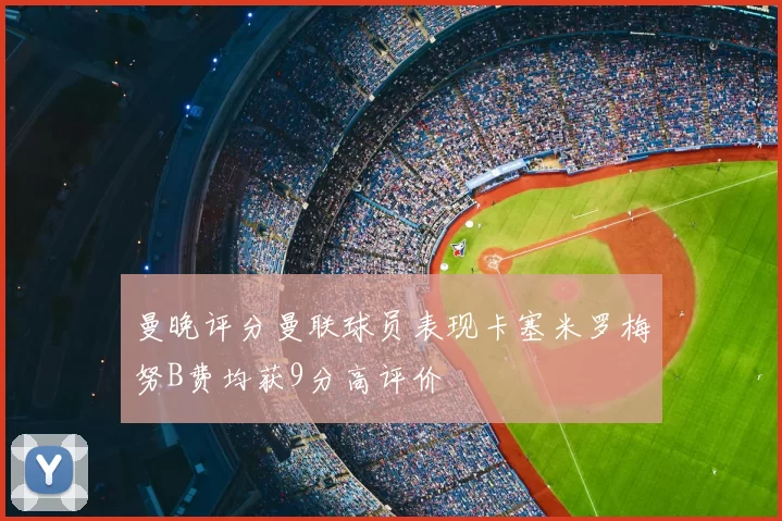 曼晚评分曼联球员表现卡塞米罗梅努B费均获9分高评价