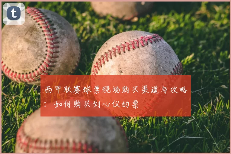 西甲联赛球票现场购买渠道与攻略：如何购买到心仪的票