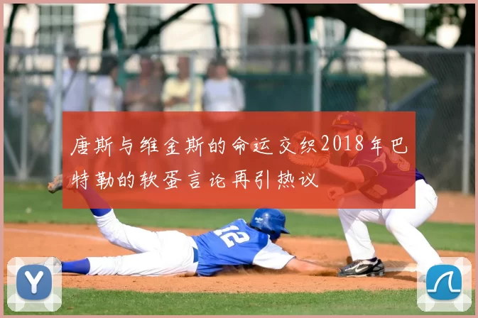 唐斯与维金斯的命运交织2018年巴特勒的软蛋言论再引热议