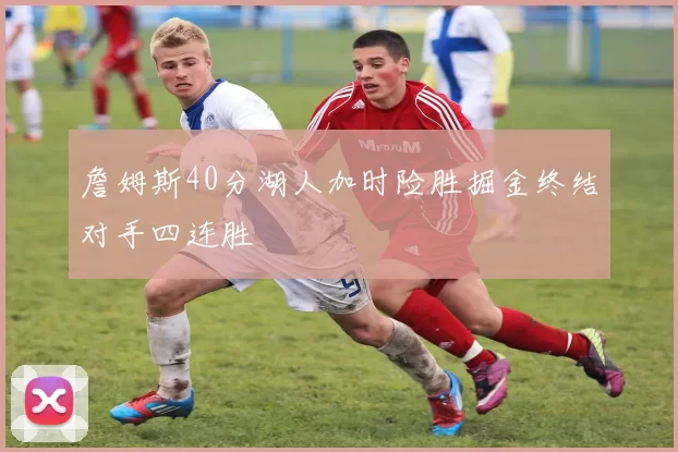 詹姆斯40分湖人加时险胜掘金终结对手四连胜