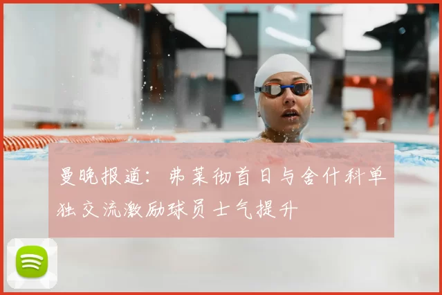 曼晚报道:弗莱彻首日与舍什科单独交流激励球员士气提升