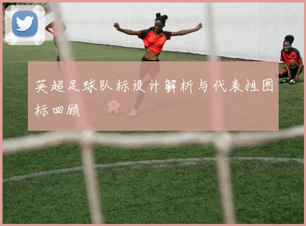 英超足球队标设计解析与代表性图标回顾