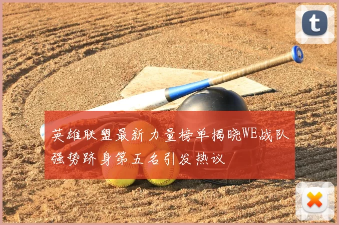 英雄联盟最新力量榜单揭晓WE战队强势跻身第五名引发热议