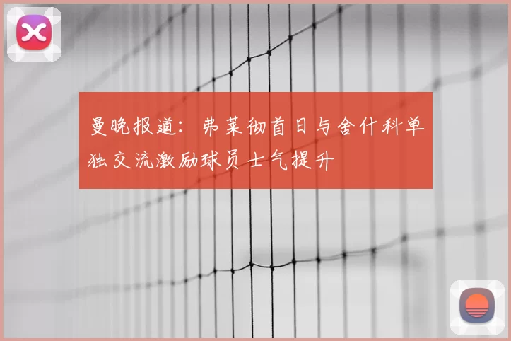 曼晚报道:弗莱彻首日与舍什科单独交流激励球员士气提升