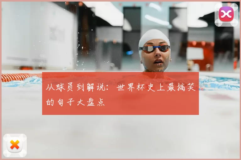 从球员到解说:世界杯史上最搞笑的句子大盘点