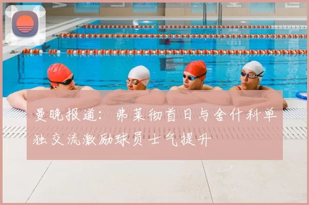曼晚报道:弗莱彻首日与舍什科单独交流激励球员士气提升
