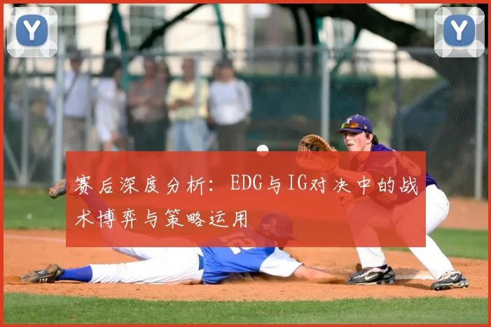赛后深度分析：EDG与IG对决中的战术博弈与策略运用