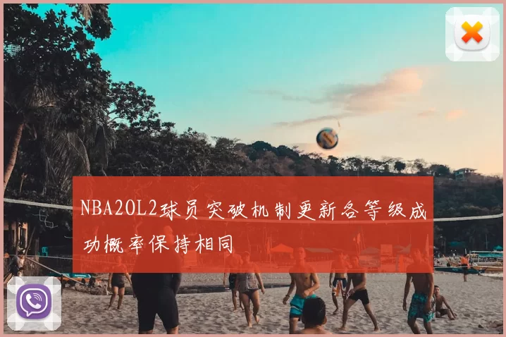 NBA2OL2球员突破机制更新各等级成功概率保持相同