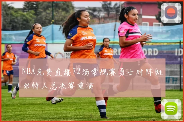NBA免费直播72场常规赛勇士对阵凯尔特人总决赛重演