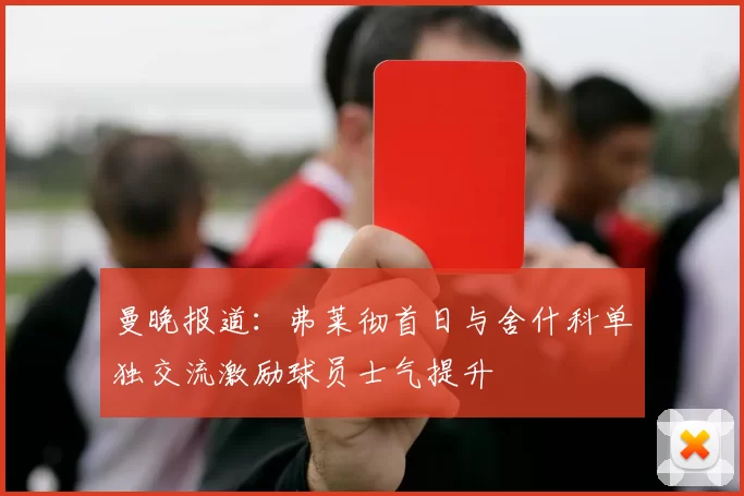 曼晚报道:弗莱彻首日与舍什科单独交流激励球员士气提升