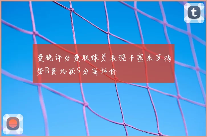 曼晚评分曼联球员表现卡塞米罗梅努B费均获9分高评价