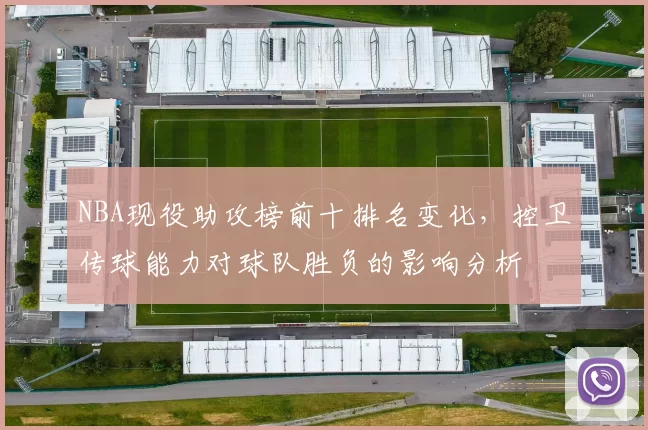 NBA现役助攻榜前十排名变化，控卫传球能力对球队胜负的影响分析