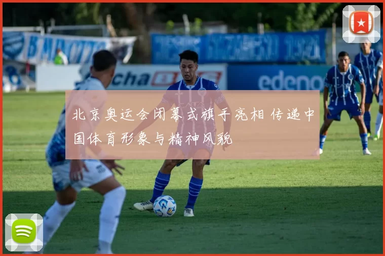 北京奥运会闭幕式旗手亮相 传递中国体育形象与精神风貌