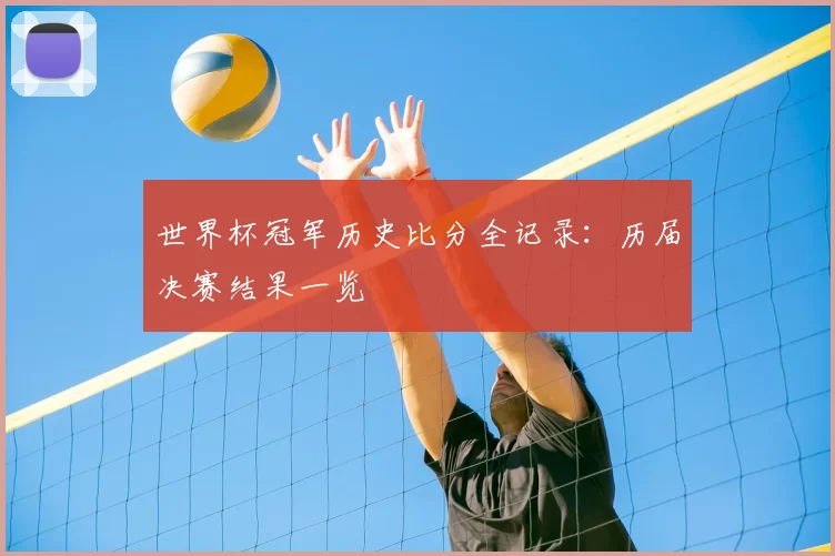 世界杯冠军历史比分全记录：历届决赛结果一览