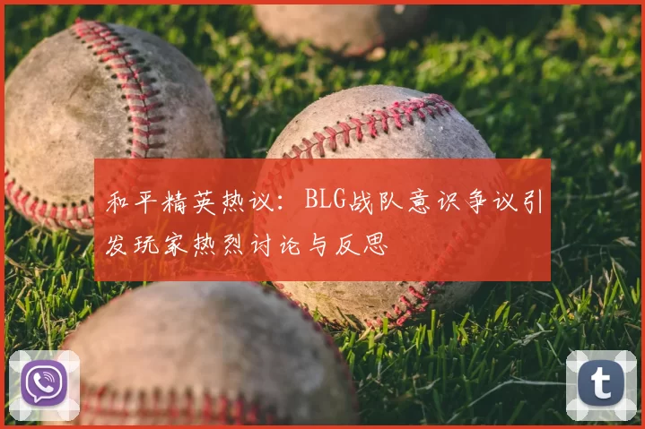 和平精英热议:BLG战队意识争议引发玩家热烈讨论与反思