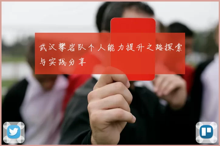 武汉攀岩队个人能力提升之路探索与实践分享