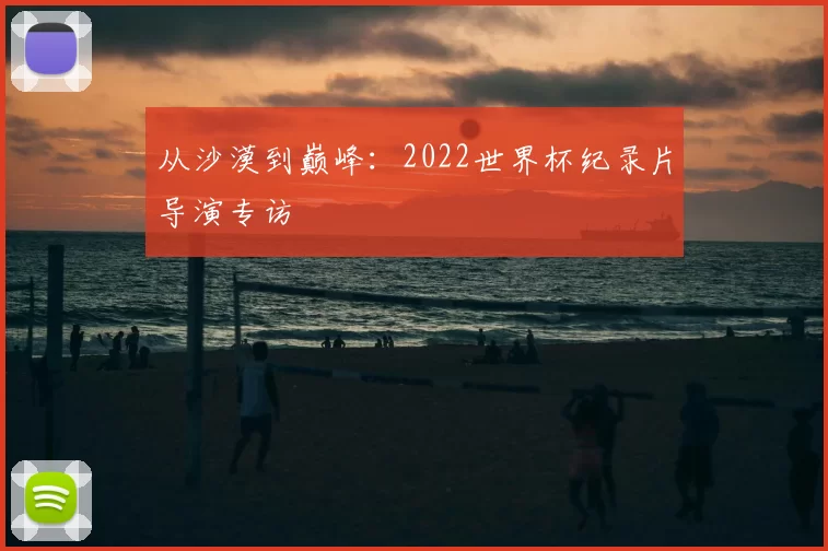 从沙漠到巅峰：2022世界杯纪录片导演专访