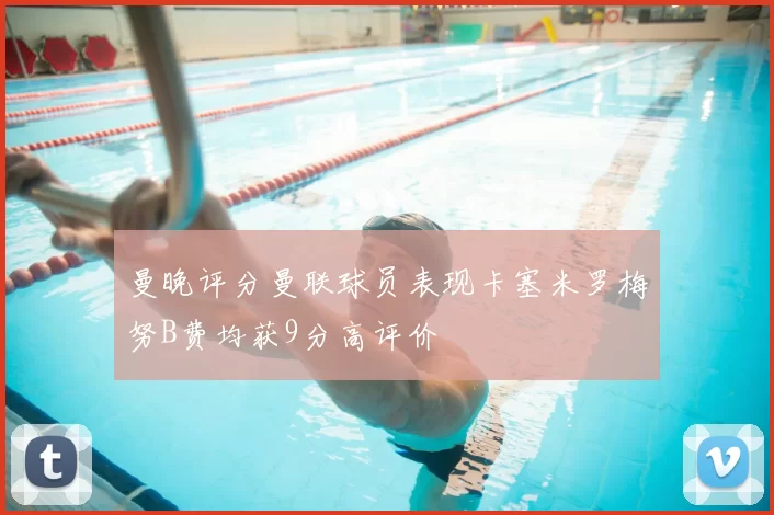 曼晚评分曼联球员表现卡塞米罗梅努B费均获9分高评价