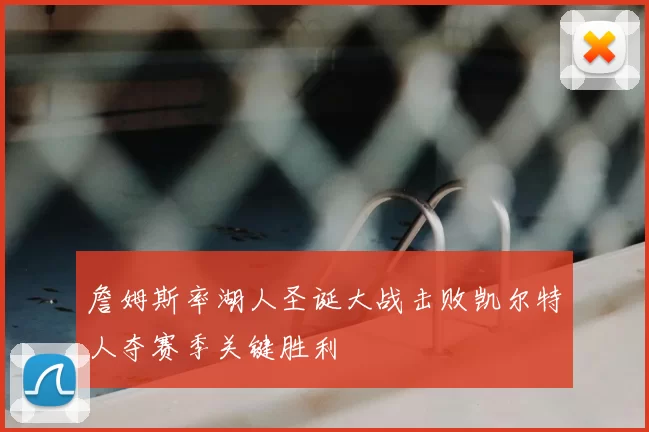 詹姆斯率湖人圣诞大战击败凯尔特人夺赛季关键胜利