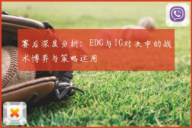赛后深度分析：EDG与IG对决中的战术博弈与策略运用