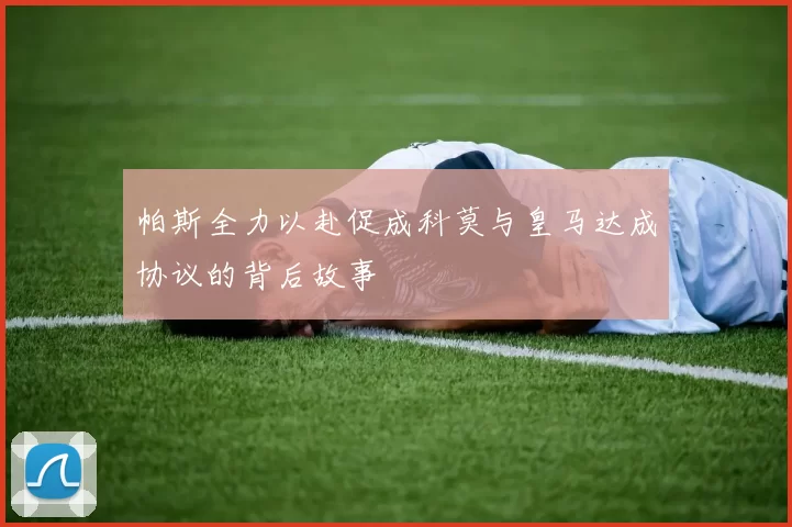 帕斯全力以赴促成科莫与皇马达成协议的背后故事