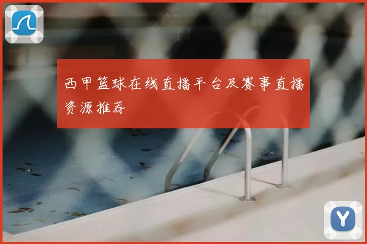 西甲篮球在线直播平台及赛事直播资源推荐