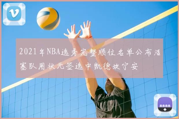 2021年NBA选秀完整顺位名单公布活塞队用状元签选中凯德坎宁安