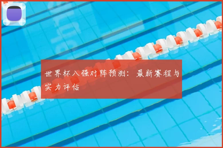 世界杯八强对阵预测：最新赛程与实力评估