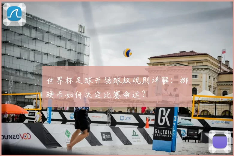 世界杯足球开场球权规则详解:掷硬币如何决定比赛命运?