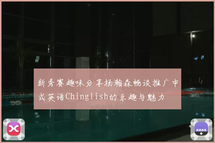 新秀赛趣味分享杨瀚森畅谈推广中式英语Chinglish的乐趣与魅力