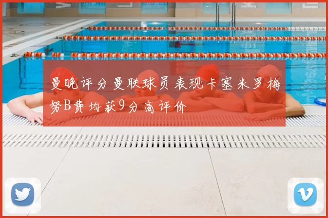 曼晚评分曼联球员表现卡塞米罗梅努B费均获9分高评价