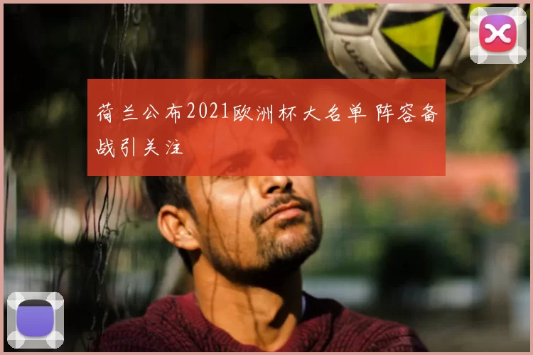 荷兰公布2021欧洲杯大名单 阵容备战引关注