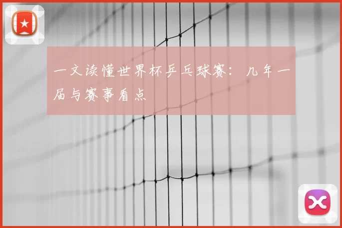 一文读懂世界杯乒乓球赛:几年一届与赛事看点