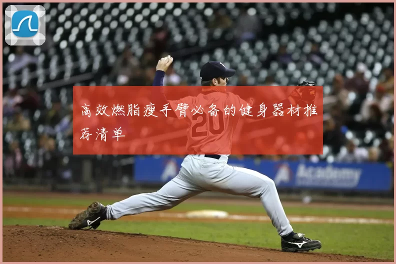 高效燃脂瘦手臂必备的健身器材推荐清单