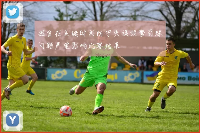 掘金在关键时刻防守失误频繁罚球问题严重影响比赛结果