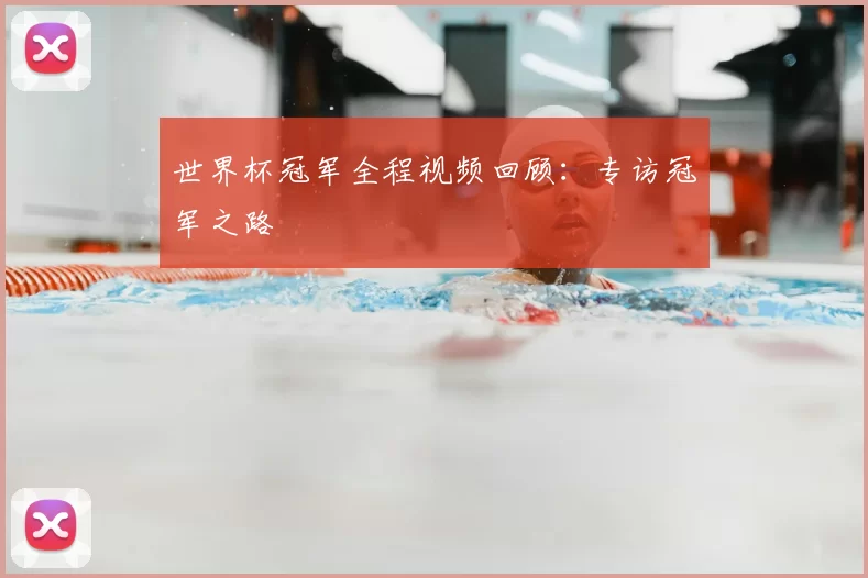 世界杯冠军全程视频回顾:专访冠军之路