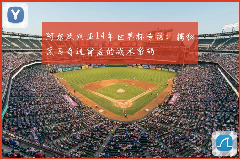 阿尔及利亚14年世界杯专访：揭秘黑马奇迹背后的战术密码