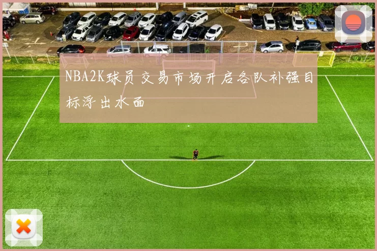 NBA2K球员交易市场开启各队补强目标浮出水面
