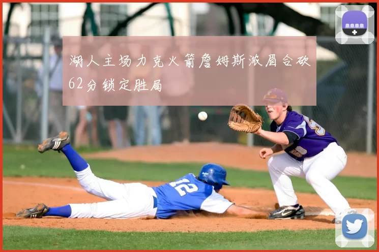 湖人主场力克火箭詹姆斯浓眉合砍62分锁定胜局