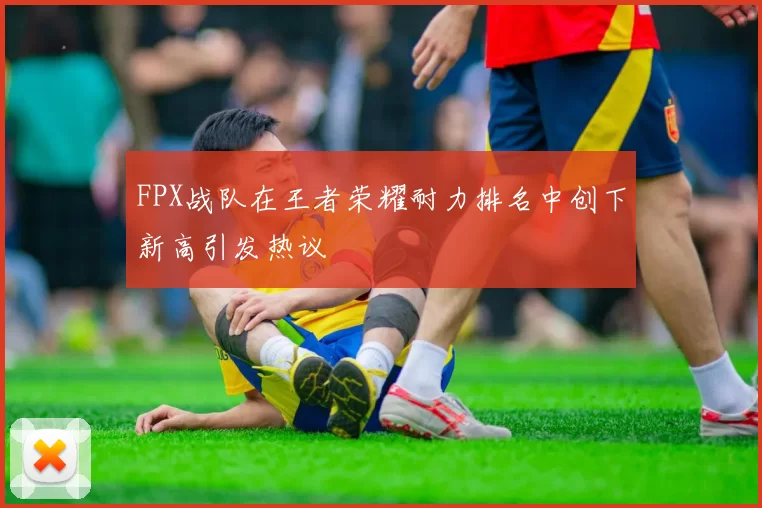 FPX战队在王者荣耀耐力排名中创下新高引发热议