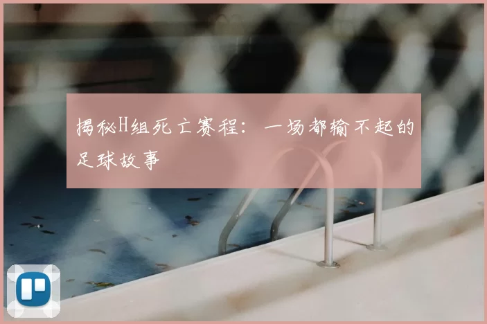 揭秘H组死亡赛程：一场都输不起的足球故事