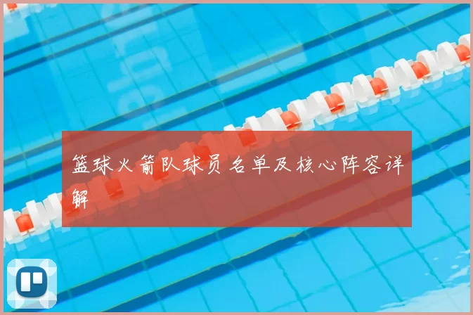 篮球火箭队球员名单及核心阵容详解