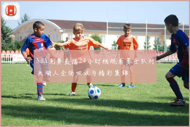 NBA免费直播24小时线观看勇士队对决湖人全场回放与精彩集锦