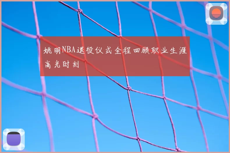 姚明NBA退役仪式全程回顾职业生涯高光时刻
