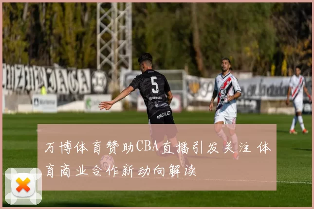 万博体育赞助CBA直播引发关注 体育商业合作新动向解读