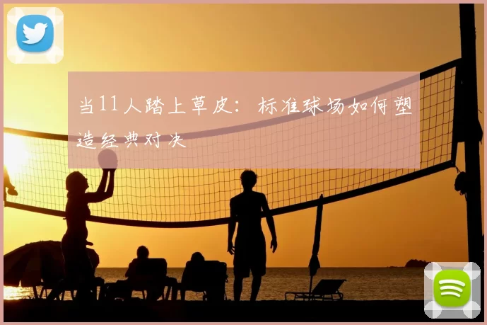 当11人踏上草皮:标准球场如何塑造经典对决